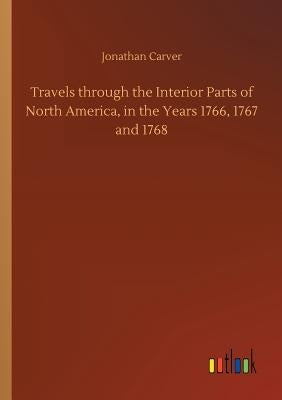 Travels through the Interior Parts of North America, in the Years 1766, 1767 and 1768 by Carver, Jonathan