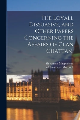 The Loyall Dissuasive, and Other Papers Concerning the Affairs of Clan Chattan by MacPherson, Aeneas