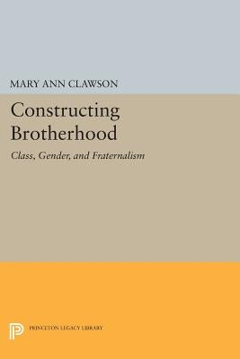 Constructing Brotherhood: Class, Gender, and Fraternalism by Clawson, Mary Ann