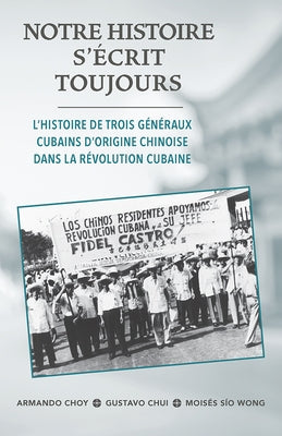 Notre Histoire s'Écrit Toujours: L'Histoire de Trois Généraux Cubains d'Origine Chinoise Dans La Révolution Cubaine by Choy, Armando
