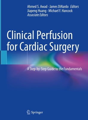 Clinical Perfusion for Cardiac Surgery: A Step-By-Step Guide to the Fundamentals by Awad, Ahmed S.