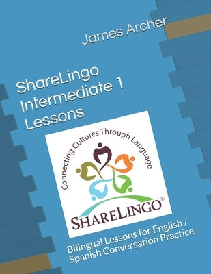 ShareLingo Intermediate 1 Lessons: Bilingual Lessons for English / Spanish Conversation Practice. by Archer, James B., Jr.