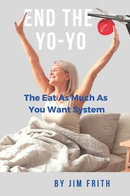 End the Yo-Yo: The Eat As Much As You Want System by Frith, Jim
