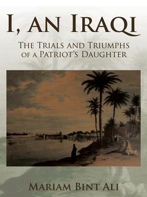 I, an Iraqi: The Trials and Triumphs of a Patriot's Daughter by Ali, Mariam Bint