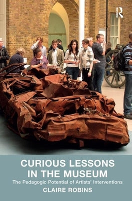 Curious Lessons in the Museum: The Pedagogic Potential of Artists' Interventions by Robins, Claire