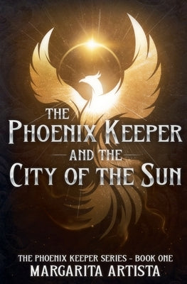 The Phoenix Keeper and the City of the Sun by Artista, Margarita