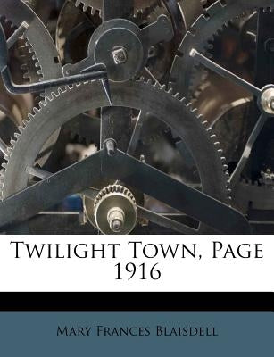 Twilight Town, Page 1916 by Blaisdell, Mary Frances