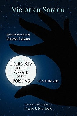 Louis XIV and the Affair of the Poisons: A Play in Five Acts by Sardou, Victorien