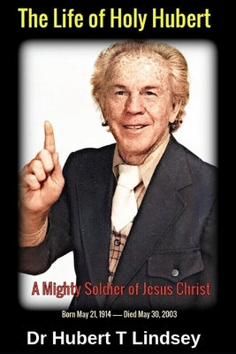 Dr Hubert T Lindsey - The Life of Holy Hubert: A Mighty Soldier of Jesus Christ by Yeager, Michael H.