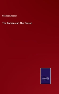 The Roman and The Teuton by Kingsley, Charles