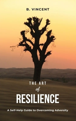 The Art of Resilience: A Self-Help Guide to Overcoming Adversity by Vincent, B.