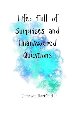 Life: Full of Surprises and Unanswered Questions by Hartfield, Jameson
