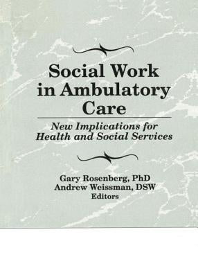 Social Work in Ambulatory Care: New Implications for Health and Social Services by Rosenberg, Gary