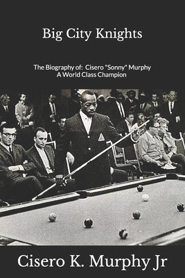 Big City Knights: The Biography of Cisero Sonny Murphy A World Class Champion by Murphy, Cisero K., Jr.