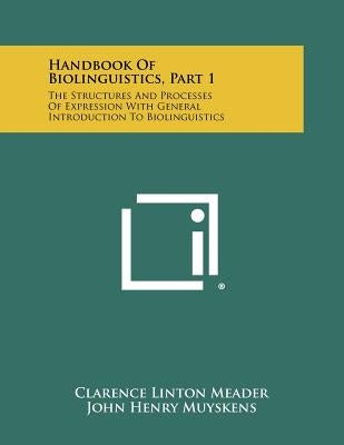 Handbook Of Biolinguistics, Part 1: The Structures And Processes Of Expression With General Introduction To Biolinguistics by Meader, Clarence Linton