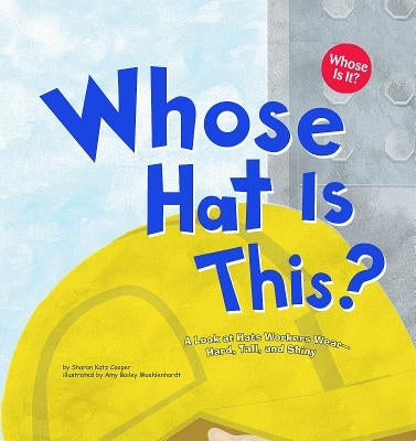 Whose Hat Is This?: A Look at Hats Workers Wear - Hard, Tall, and Shiny by Katz Cooper, Sharon