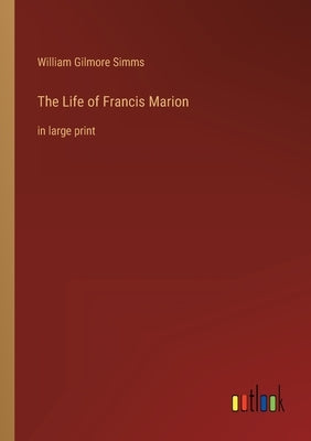 The Life of Francis Marion: in large print by Simms, William Gilmore