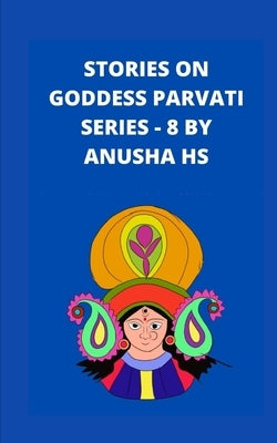 Stories on goddess Parvati series - 8: From various sources of religious scripts by Hs, Anusha