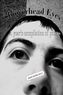 Showerhead Eyes: A year's compilation of poems by Flynn, Sean