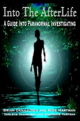 Into the AfterLife A Guide Into Paranormal Investigating by Danhausen, Darlene