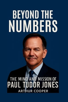 Beyond The Numbers: The Mind and Mission of Paul Tudor Jones by Cooper, Arthur