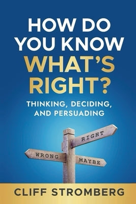 How Do You Know What's Right: Thinking, Deciding, and Persuading by Stromberg, Cliff