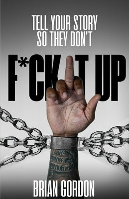 Tell Your Story So They Don't F*ck It Up by Gordon, Brian