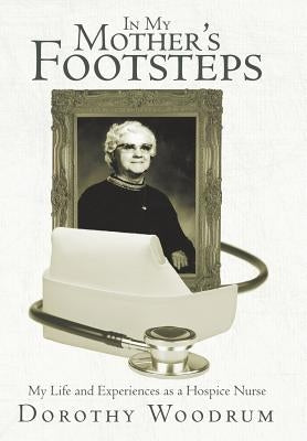In My Mother's Footsteps: My Life and Experiences as a Hospice Nurse by Woodrum, Dorothy