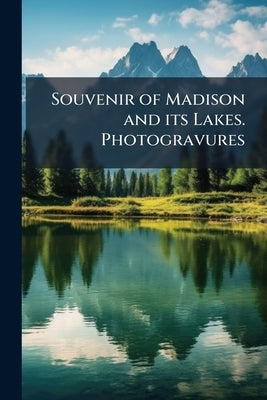 Souvenir of Madison and its Lakes. Photogravures by Anonymous