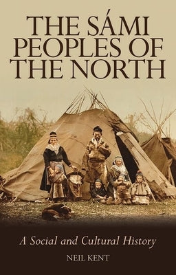 The Sámi Peoples of the North: A Social and Cultural History by Kent, Neil