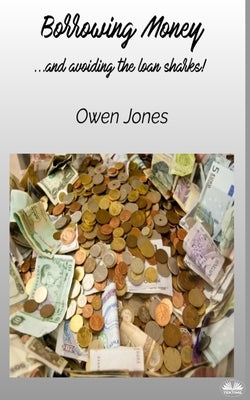 Borrowing Money - ...and Avoiding The Loan Sharks! by Jones, Owen