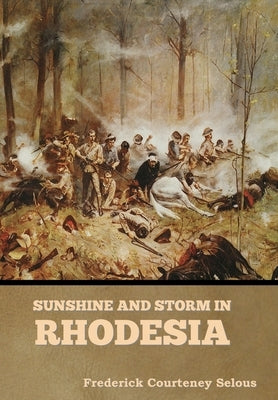Sunshine and Storm in Rhodesia by Selous, Frederick Courteney