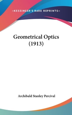 Geometrical Optics (1913) by Percival, Archibald Stanley