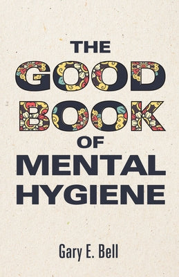 The Good Book of Mental Hygiene by Bell, Gary E.