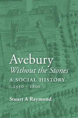 Avebury without the Stones: a Social History c.1550-1800 by Raymond, Stuart A.
