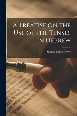 A Treatise on the Use of the Tenses in Hebrew by Driver, Samuel Rolles