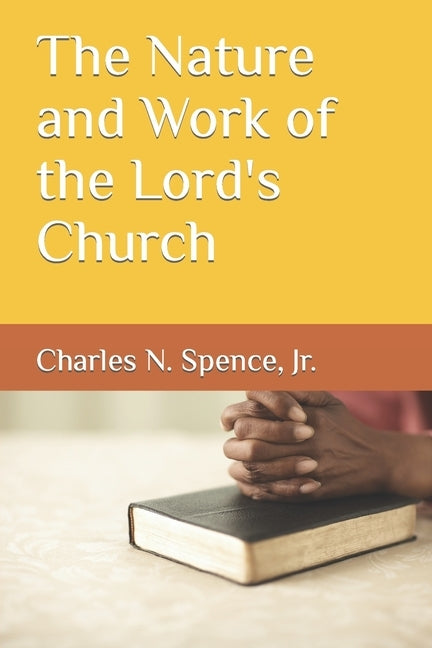The Nature and Work of the Lord's Church by Spence, Charles N., Jr.