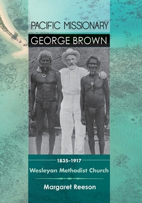 Pacific Missionary George Brown 1835-1917: Wesleyan Methodist Church by Reeson, Margaret