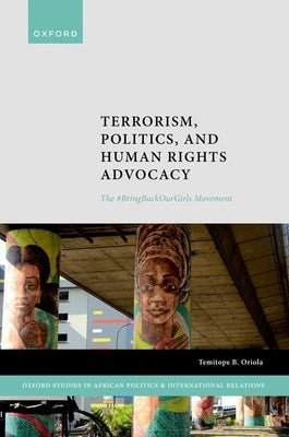 Terrorism, Politics, and Human Rights Advocacy: The #Bringbackourgirls Movement by Oriola, Temitope B.