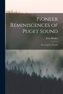 Pioneer Reminiscences of Puget Sound: The Tragedy of Leschi by Meeker, Ezra