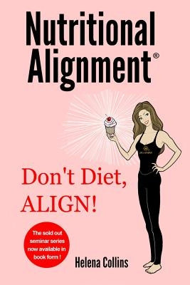 Nutritional Alignment(R): Don't Diet, ALIGN! by Collins, Helena