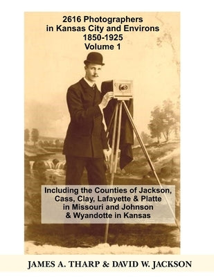 2616 Photographers in Kansas City, Missouri, and Environs, 1850-1925: Including the Counties of Jackson, Cass, Clay Lafayette & Platte in Missouri, an by Jackson, David W.