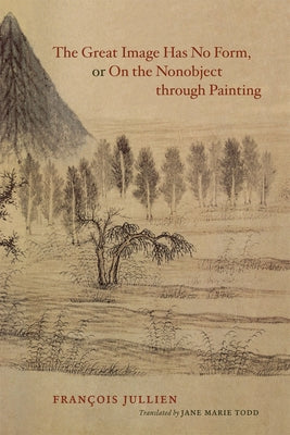 The Great Image Has No Form, or on the Nonobject Through Painting by Jullien, François