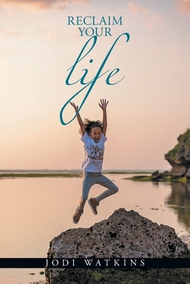 Reclaim Your Life by Watkins, Jodi