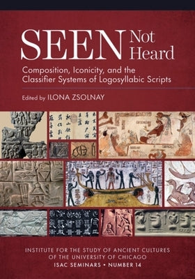 Seen Not Heard: Composition, Iconicity, and the Classifier Systems of Logosyllabic Scripts by Zsolnay, Ilona