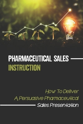 Pharmaceutical Sales Instruction: How To Deliver A Persuasive Pharmaceutical Sales Presentation: Sales Provoking by Deschene, Britt
