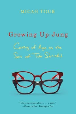 Growing Up Jung: Coming of Age as the Son of Two Shrinks by Toub, Micah