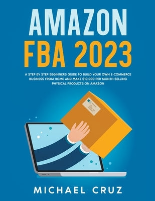 Amazon fba 2022 A Step by Step Beginners Guide To Build Your Own E-Commerce Business From Home and Make $10,000 per Month Selling Physical Products On by Cruz, Michael