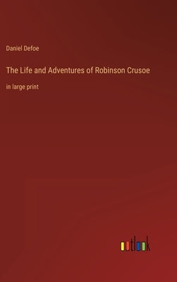 The Life and Adventures of Robinson Crusoe: in large print by Defoe, Daniel