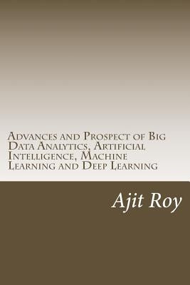 Advances and Prospect of Big Data Analytics, Artificial Intelligence, Machine Learning and Deep Learning by Roy, Ajit Kumar